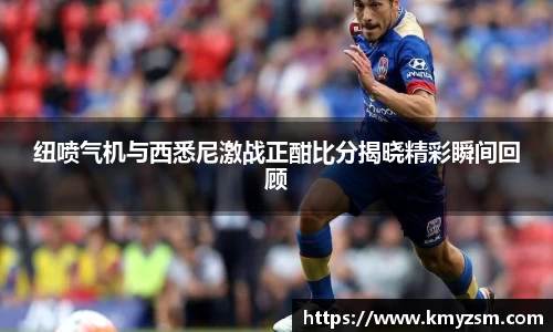 纽喷气机与西悉尼激战正酣比分揭晓精彩瞬间回顾