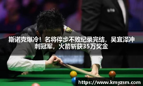 斯诺克爆冷！名将停步不败纪录完结，吴宜泽冲刺冠军，火箭斩获35万奖金